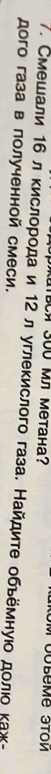 pTBCA 300 Μл Μетана? 
7. Смешали 16 л кислοрοда и 12 л углеκислого газа. Найдиτе обьемнуίο дοлιο κаж- 
дого газа в полученной смеси.
