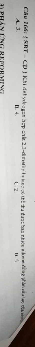 6: SBT-CD Khi dehydrogen hợp chất 2, 3 -dimethylbutane có thể thu được bao nhiêu alkene đồng phân cầu tạo của nhau
A. 3. B. 4. C. 2 D. 5
31 phảN ỨNG REFORMING