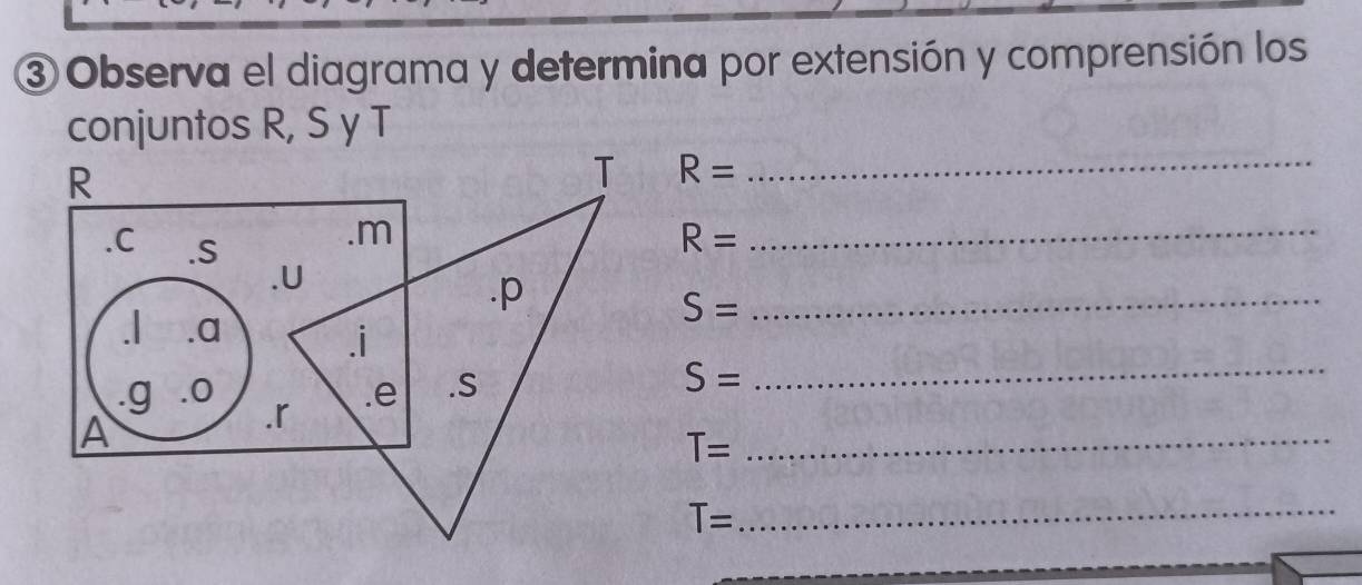 ③ Observa el diagrama y determina por extensión y comprensión los 
conjuntos R, S y T
R= _
R=
_
S=
_
S=
_ 
_ T=
T=
_