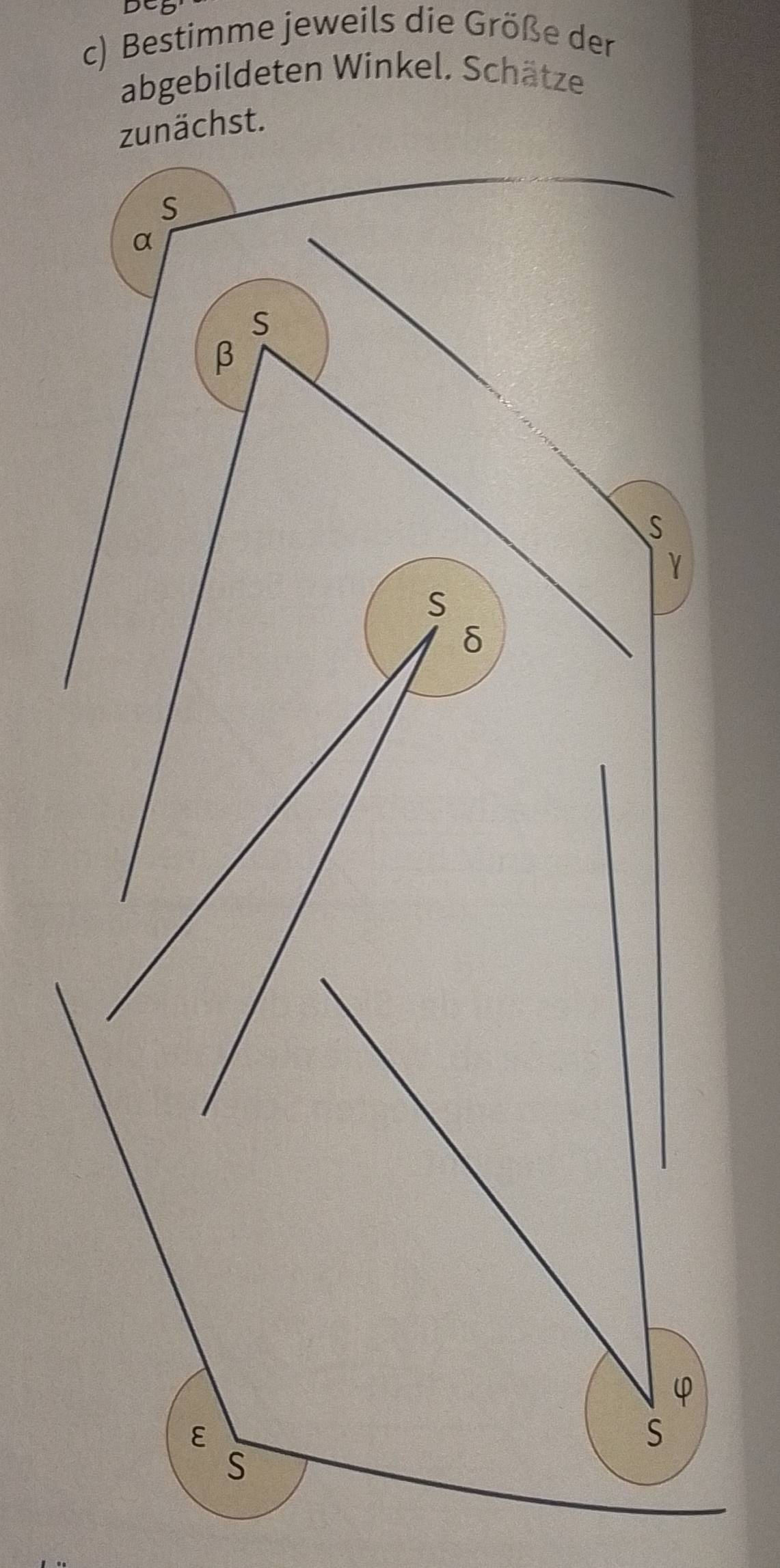 De 
c) Bestimme jeweils die Größe der 
abgebildeten Winkel. Schätze 
zunächst. 
S
α
S
β
S
Y
S
δ
φ
ε
S 
S