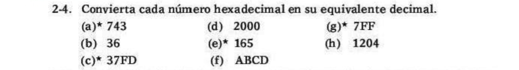 2-4. Convierta cada número hexadecimal en su equivalente decimal. 
(a) * 743 (d) 2000 (g)* 7FF
(b) 36 (e)* 165 (h) 1204
(c)* 37FD (f) ABCD