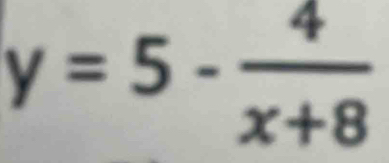 y=5- 4/x+8 