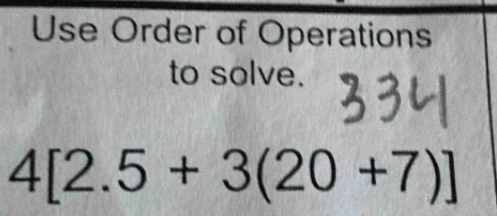 Use Order of Operations 
to solve.
4[2.5+3(20+7)]