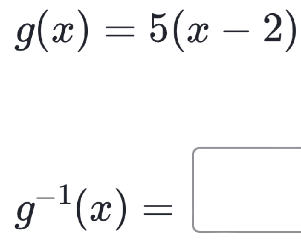 g(x)=5(x-2)
g^(-1)(x)=□