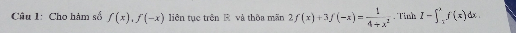 Cho hàm số f(x), f(-x) liên tục trên R và thốa mãn 2f(x)+3f(-x)= 1/4+x^2 . Tính I=∈t _(-2)^2f(x)dx.