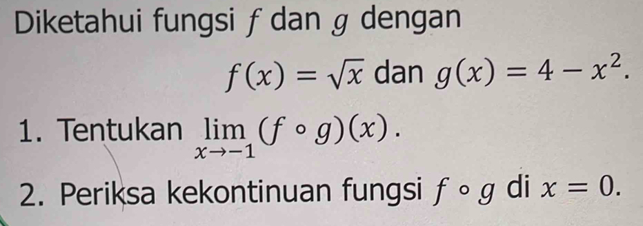 Diketahui fungsi ƒ dan g dengan
f(x)=sqrt(x) dan g(x)=4-x^2. 
1. Tentukan limlimits _xto -1(fcirc g)(x). 
2. Periksa kekontinuan fungsi fcirc g di x=0.