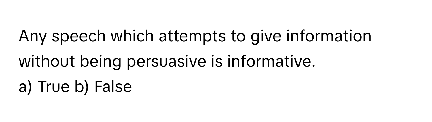 Any speech which attempts to give information without being persuasive is informative.

a) True b) False