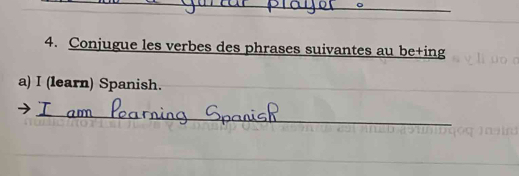 Conjugue les verbes des phrases suivantes au be+ing 
a) I (learn) Spanish. 
_ 
_ 
_