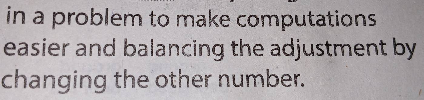 in a problem to make computations 
easier and balancing the adjustment by 
changing the other number.