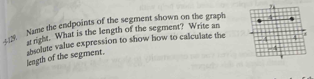 3-129. Name the endpoints of the segment shown on the graph 
at right. What is the length of the segment? Write an 
absolute value expression to show how to calculate the 
length of the segment.