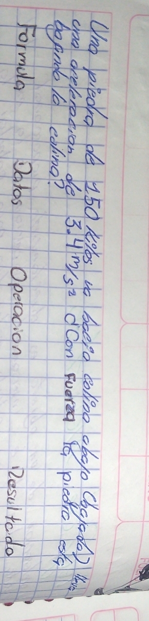 Und pledra do 150 kos to beepo tolno chalo (haada) Hou 
and arelerotion de 3.4m/s^2 dCon Euereg Yú piledrc eskg 
be fndo /o eating? 
Formula Datos Operation Resul to do