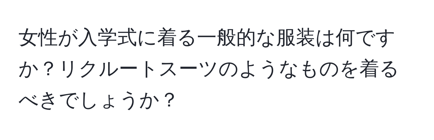 女性が入学式に着る一般的な服装は何ですか？リクルートスーツのようなものを着るべきでしょうか？