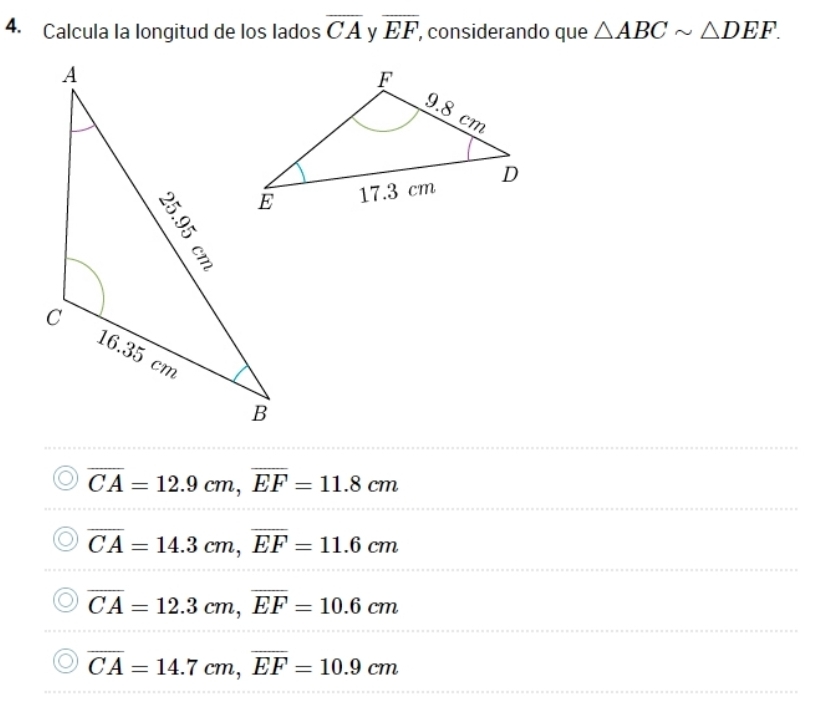 Calcula la longitud de los lados overline CA y overline EF , considerando que △ ABCsim △ DEF.
overline CA=12.9cm, overline EF=11.8cm
overline CA=14.3cm, overline EF=11.6cm
overline CA=12.3cm, overline EF=10.6cm
overline CA=14.7cm, overline EF=10.9cm