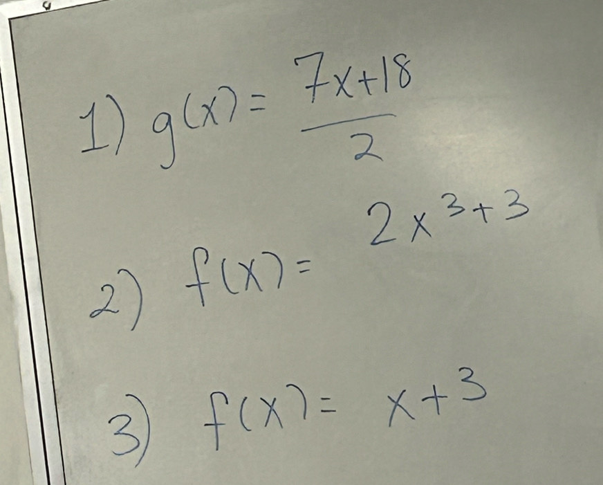 1 g(x)= (7x+18)/2 
2) f(x)=2x^3+3
3 f(x)=x+3