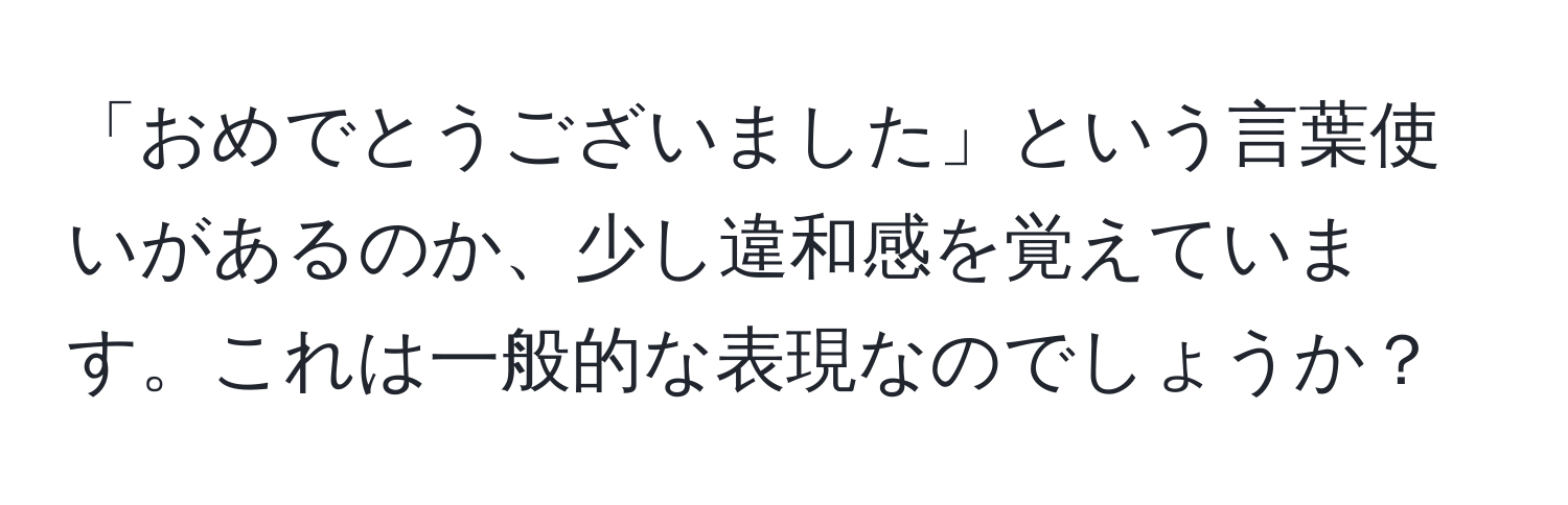 「おめでとうございました」という言葉使いがあるのか、少し違和感を覚えています。これは一般的な表現なのでしょうか？