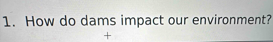 How do dams impact our environment? 
+