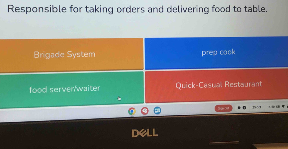 Responsible for taking orders and delivering food to table. 
Brigade System prep cook 
food server/waiter Quick-Casual Restaurant 
Sign out 25 Oct 14:50 GB 
DeLL