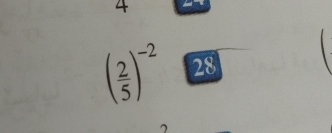 4
( 2/5 )^-2 28