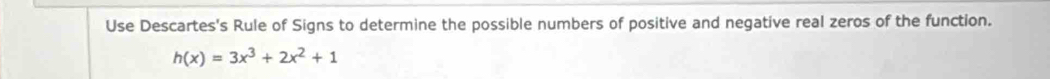 Use Descartes's Rule of Signs to determine the possible numbers of positive and negative real zeros of the function.
h(x)=3x^3+2x^2+1