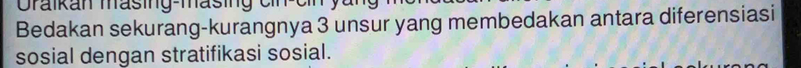 Graikan masing-masing cn eh 
Bedakan sekurang-kurangnya 3 unsur yang membedakan antara diferensiasi 
sosial dengan stratifikasi sosial.