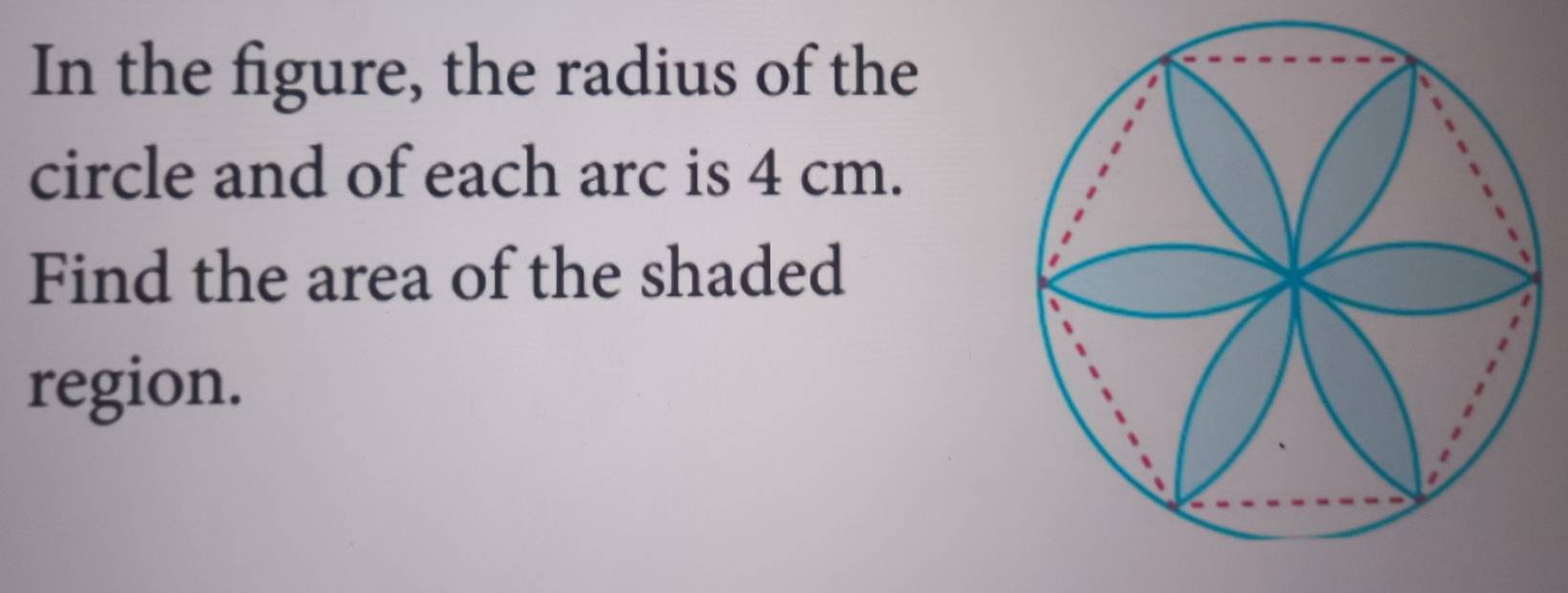 In the figure, the radius of the 
circle and of each arc is 4 cm. 
Find the area of the shaded 
region.