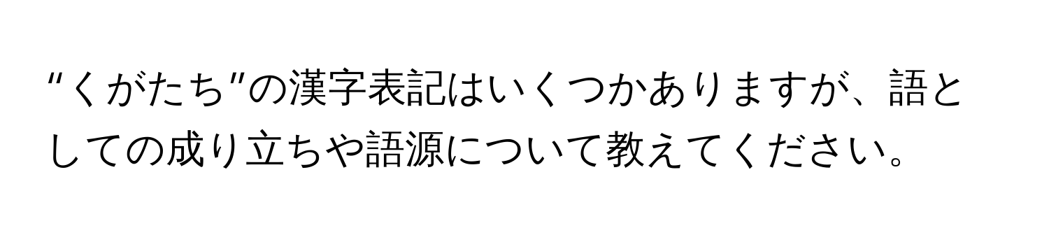 “くがたち”の漢字表記はいくつかありますが、語としての成り立ちや語源について教えてください。