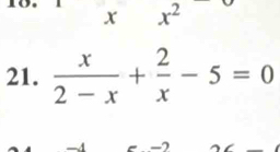 x° x^2 (-3,4)
21.  x/2-x + 2/x -5=0