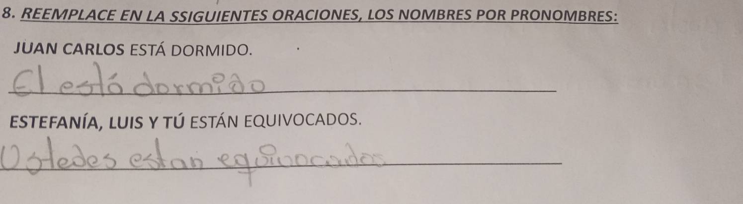 REEMPLACE EN LA SSIGUIENTES ORACIONES, LOS NOMBRES POR PRONOMBRES: 
JUAN CARLOS ESTÁ DORMIDO. 
_ 
estefanía, luis y tú están equivocados. 
_