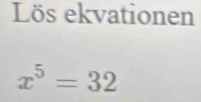 Lös ekvationen
x^5=32