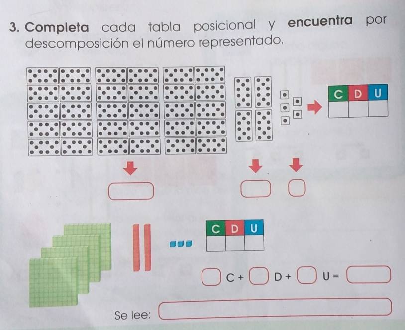 Completa cada tabla posicional y encuentra por 
descomposición el número representado.
C D U
C D U
C+□ D+□ U=□
Se lee: