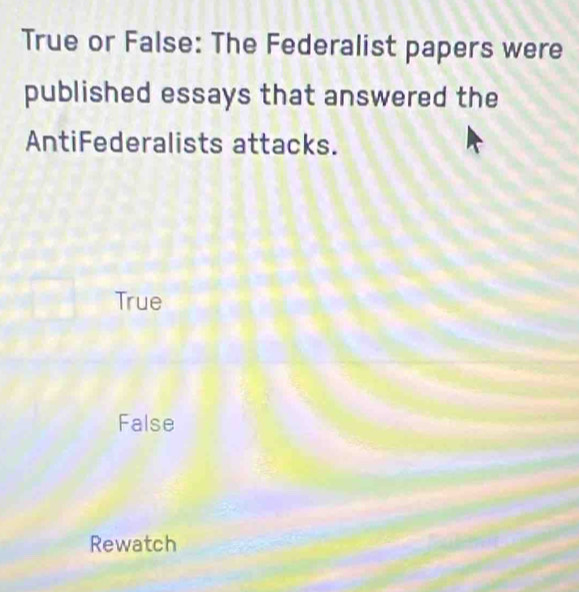 True or False: The Federalist papers were
published essays that answered the
AntiFederalists attacks.
True
False
Rewatch