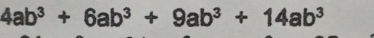 4ab^3+6ab^3+9ab^3+14ab^3