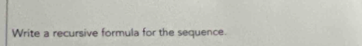 Write a recursive formula for the sequence.