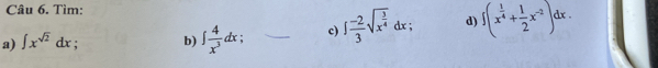 Tìm: 
a) ∈t x^(sqrt(2))dx : b) ∈t  4/x^3 dx c) ∈t  (-2)/3 sqrt(x^(frac 3)4)dx; d) ∈t (x^(frac 1)4+ 1/2 x^(-2))dx.