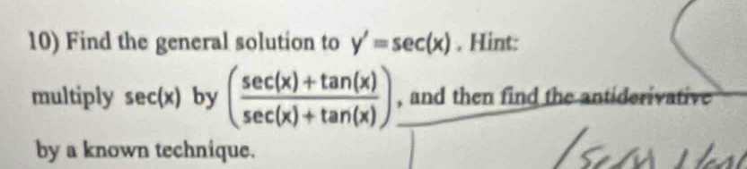 Find the general solution to y'=sec (x) , Hint:
multiply sec (x) by ( (sec (x)+tan (x))/sec (x)+tan (x) ) , and then find the antiderivative
by a known technique.