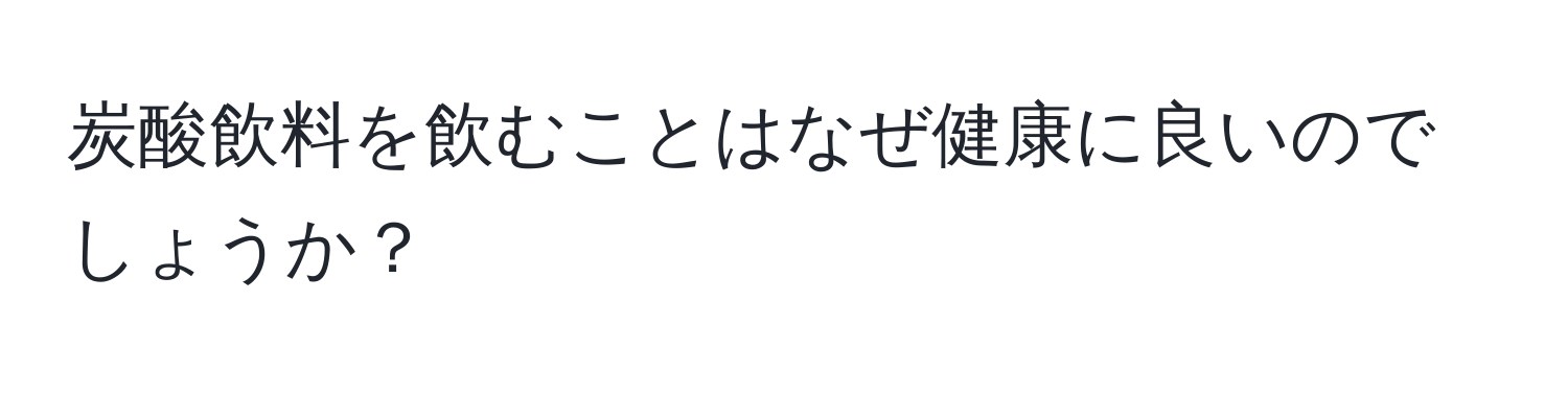 炭酸飲料を飲むことはなぜ健康に良いのでしょうか？