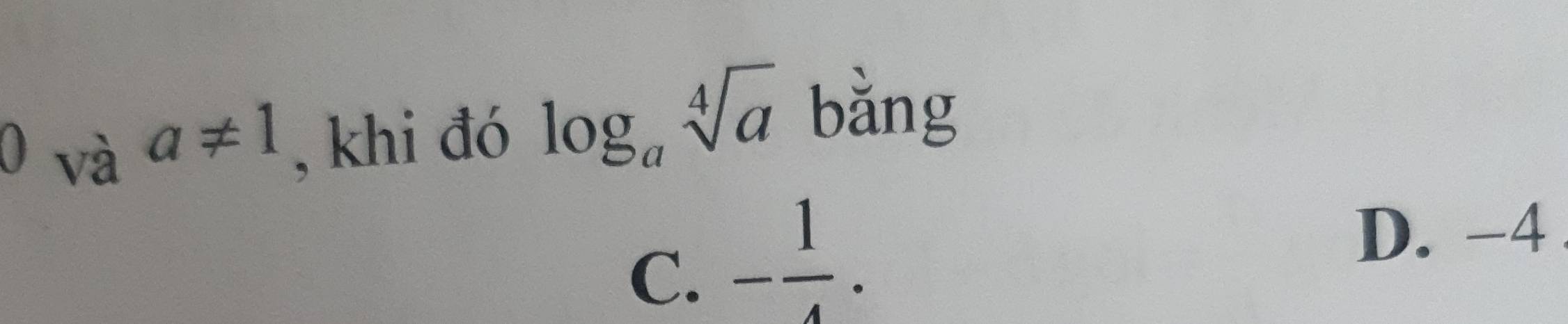 và
a!= 1 , khi đó log _asqrt[4](a) bǎng
C. - 1/4 .
D. -4