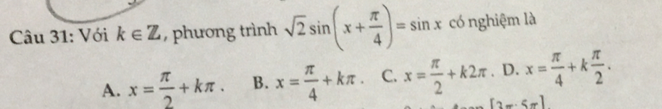 Với k∈ Z , phương trình sqrt(2)sin (x+ π /4 )=sin x có nghiệm là
A. x= π /2 +kπ. B. x= π /4 +kπ. C. x= π /2 +k2π. D. x= π /4 +k π /2 .
[3π · 5π ]