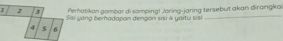 erhatikan gambar di samping! Jaring-jaring tersebut akan dirangkai 
si yang berhadapan dengan sisi 4 yaitu sisi 
_