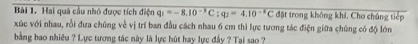 Hai quá cầu nhỏ được tích điện q_1=-8.10^(-8)C; q_2=4.10^(-8)C đặt trong không khí. Cho chúng tiếp 
xúc với nhau, rồi đưa chúng về vị trí ban đầu cách nhau 6 cm thì lực tương tác điện giữa chúng có độ lớn 
bằng bao nhiều ? Lực tương tác này là lực hút hay lực đầy ? Tại sao ?