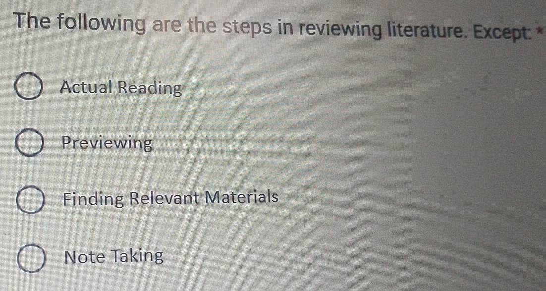 The following are the steps in reviewing literature. Except: *
Actual Reading
Previewing
Finding Relevant Materials
Note Taking