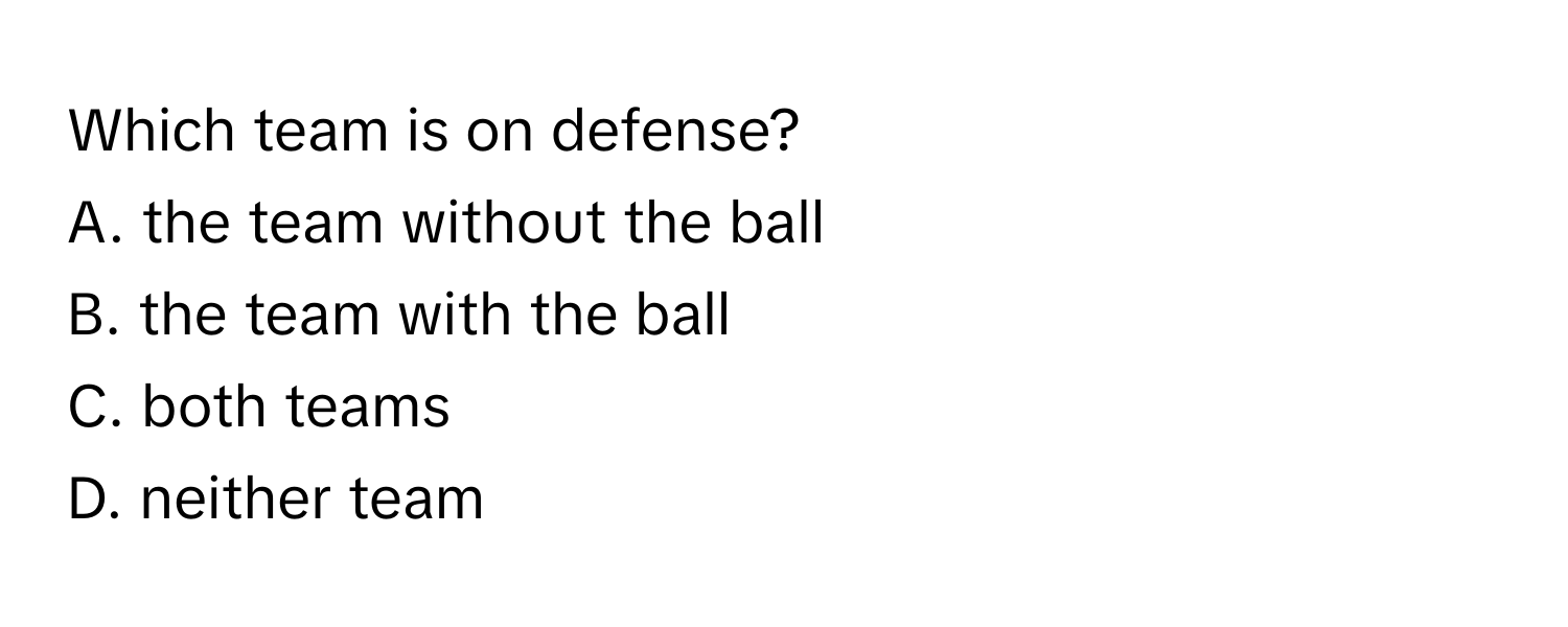 Which team is on defense?
A. the team without the ball
B. the team with the ball
C. both teams
D. neither team