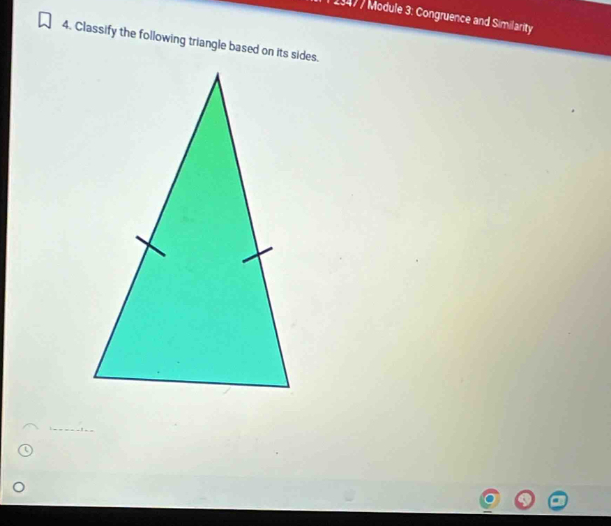 1947 / Module 3: Congruence and Similarity 
4. Classify the following triangle based on its sides.