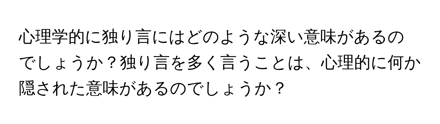 心理学的に独り言にはどのような深い意味があるのでしょうか？独り言を多く言うことは、心理的に何か隠された意味があるのでしょうか？