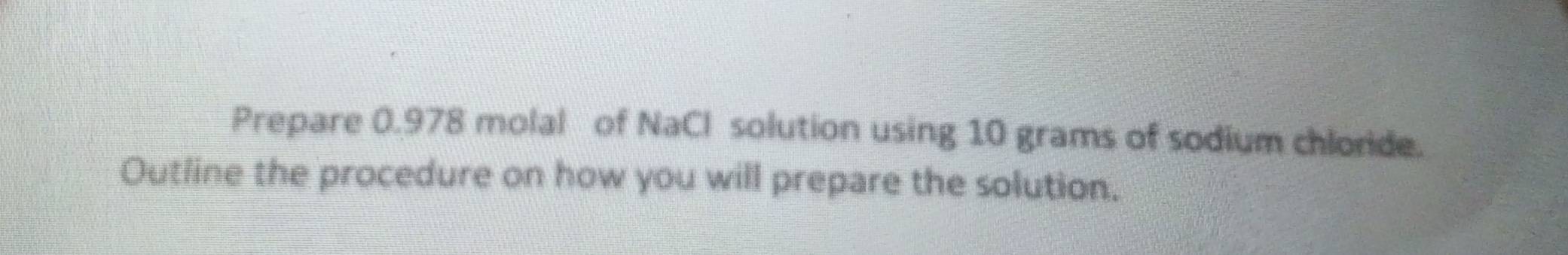 Prepare 0.978 molal of NaCl solution using 10 grams of sodium chloride. 
Outline the procedure on how you will prepare the solution.