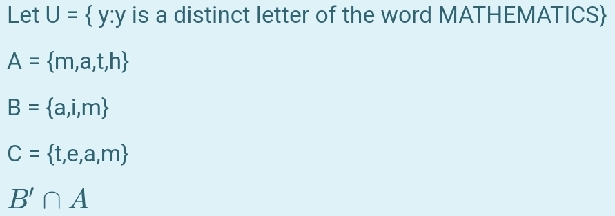 Let U= y:y is a distinct letter of the word MATHEMATICS
A= m,a,t,h
B= a,i,m
C= t,e,a,m
B'∩ A