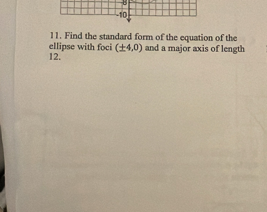 -8
11. Find the standard form of the equation of the 
ellipse with foci (± 4,0) and a major axis of length 
12.