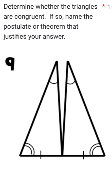 Determine whether the triangles * 1 
are congruent. If so, name the 
postulate or theorem that 
justifies your answer.