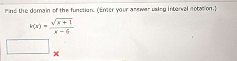 Find the domain of the function. (Enter your answer using interval notation.)
k(x)= (sqrt(x+1))/x-6 
□  
()^circ 2