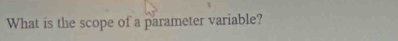 What is the scope of a parameter variable?